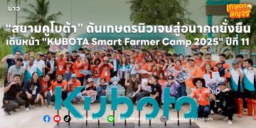 “สยามคูโบต้า” ปลุกเกษตรนิวเจนยุคแห่งความยั่งยืน เดินหน้า “KUBOTA Smart Farmer Camp 2025” ปีที่ 11