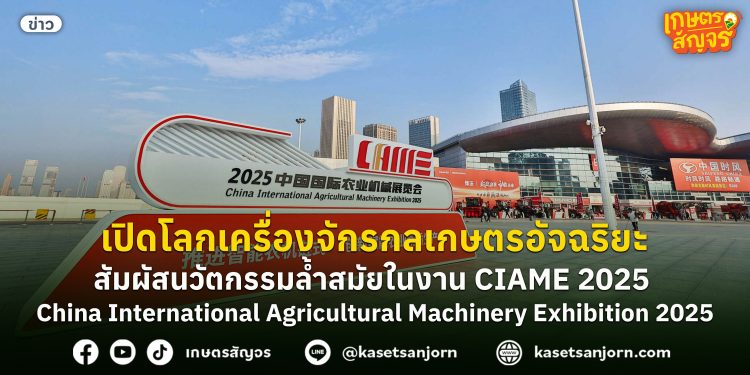 เปิดโลก เครื่องจักรกล เกษตรอัจฉริยะ! สัมผัสนวัตกรรมล้ำสมัยในงาน “CIAME 2025”