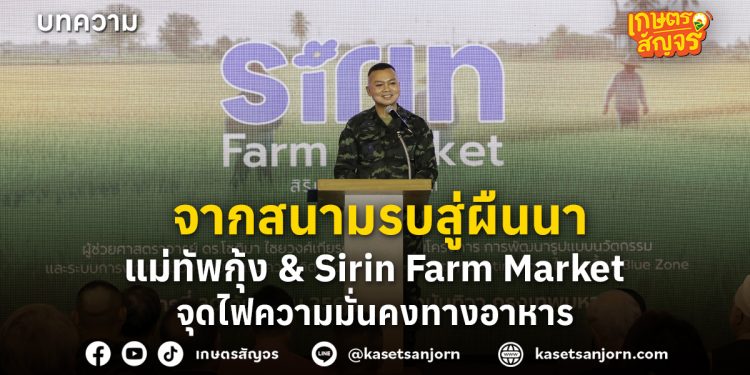 จากสนามรบสู่ผืนนา: แม่ทัพกุ้ง & Sirin Farm Market จุดไฟความมั่นคงทางอาหาร