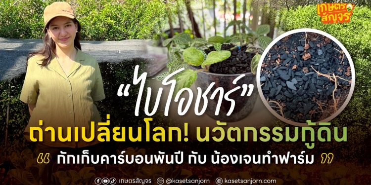 “ไบโอชาร์” ถ่านเปลี่ยนโลก! นวัตกรรมกู้ดิน กักเก็บคาร์บอนพันปี กับ น้องเจนทำฟาร์ม