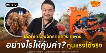เลือกเครื่องจักรกลการเกษตรอย่างไรให้คุ้มค่า? ทุ่นแรงได้จริง