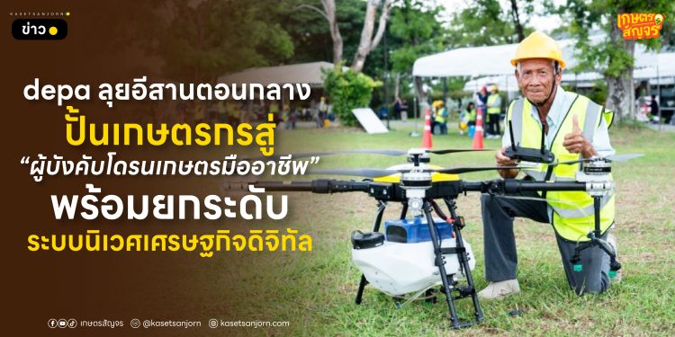 depa ลุยอีสานตอนกลาง ปั้นเกษตรกรสู่ “ผู้บังคับโดรนเกษตรมืออาชีพ” พร้อมยกระดับระบบนิเวศเศรษฐกิจดิจิทัล