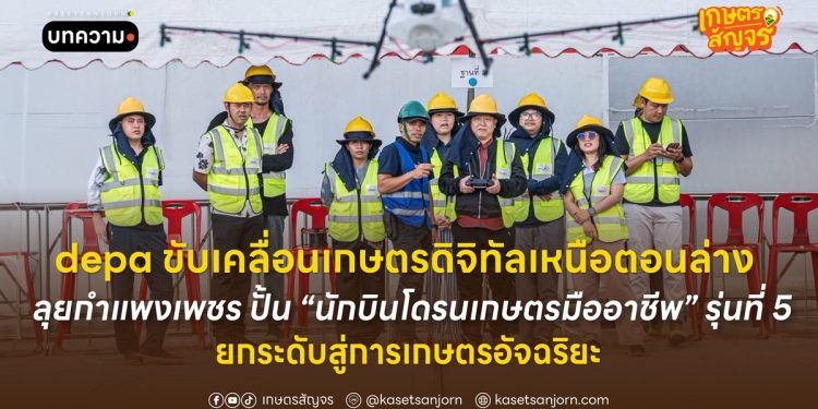 depa ขับเคลื่อนเกษตรดิจิทัลเหนือตอนล่าง ลุยกำแพงเพชร ปั้น “นักบินโดรนเกษตรมืออาชีพ” รุ่นที่ 5 ยกระดับสู่การเกษตรอัจฉริยะ