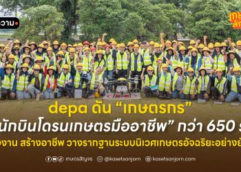 depa ดัน “เกษตรกร” สู่ “นักบินโดรนเกษตรมืออาชีพ” กว่า 650 ราย สร้างงาน สร้างอาชีพ วางรากฐานระบบนิเวศเกษตรอัจฉริยะอย่างยั่งยืน